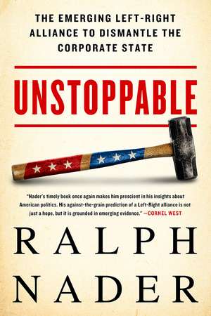 Unstoppable: The Emerging Left-Right Alliance to Dismantle the Corporate State de Ralph Nader