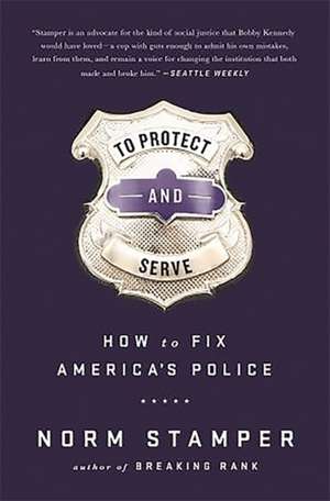 To Protect and Serve: How to Fix Americas Police de Norm Stamper