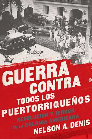 Guerra Contra Todos los Puertorriqueños: Revolución y Terror en la Colonia Americana de Nelson A Denis