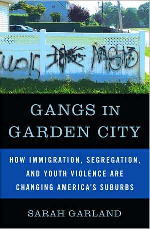 Gangs in Garden City: How Immigration, Segregation, and Youth Violence are Changing America's Suburbs de Sarah Garland