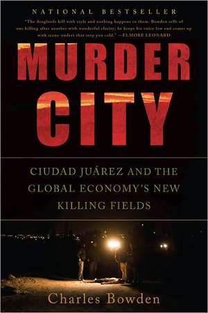 Murder City: Ciudad Juarez and the Global Economy's New Killing Fields de Charles Bowden