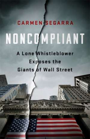 Noncompliant: A Lone Whistleblower Exposes the Giants of Wall Street de Carmen Segarra