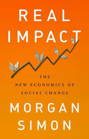 Real Impact: The New Economics of Social Change de Morgan Simon