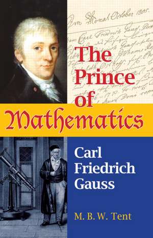 The Prince of Mathematics: Carl Friedrich Gauss de M. B. W. Tent