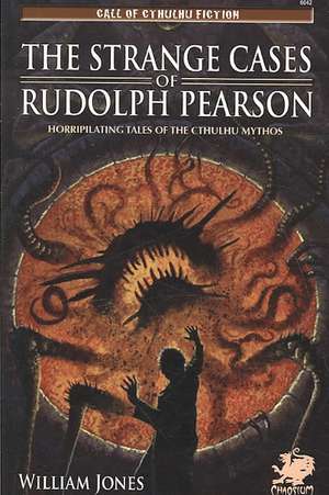 The Strange Cases of Rudolph Pearson: Horriplicating Tales of the Cthulhu Mythos de William Jones