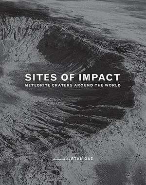 Sites of Impact: Meteorite Craters Around the World de Stan Gaz