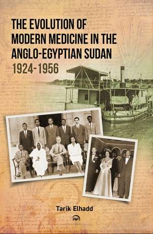 The Evolution of Modern Medicine in the Anglo-Egyptian Sudan 1924-1956 de Tarik Elhadd