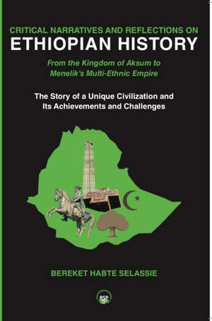 Critical Narratives and Reflections on Ethiopian History: From the Kingdom of Aksum to Menelik's Multi-Ethnic Empire The Story of a Unique Civilization and Its Achievements and Challenges de Bereket Habte Selassie