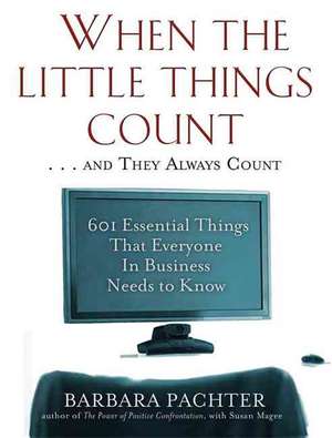 When the Little Things Count . . . and They Always Count: 601 Essential Things That Everyone In Business Needs to Know de Barbara Pachter