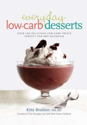 Everyday Low-Carb Desserts: Over 120 Delicious Low-Carb Treats Perfect for Any Occasion de Kitty Broihier