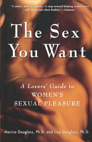 The Sex You Want: A Lovers' Guide to Women's Sexual Pleasure de Marcia Douglass