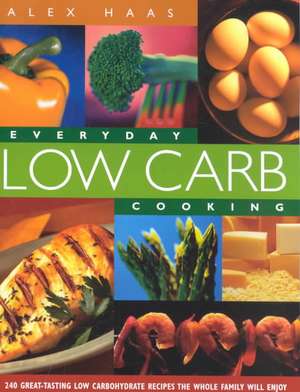 Everyday Low Carb Cooking: 240 Great-Tasting Low Carbohydrate Recipes the Whole Family will Enjoy de Alex Haas