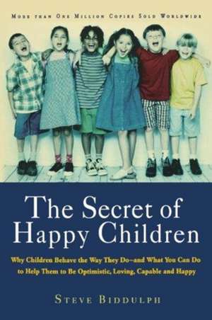 The Secret of Happy Children: Why Children Behave the Way They Do--and What You Can Do to Help Them to Be Optimistic, Loving, Capable, and Happy de Steve Biddulph