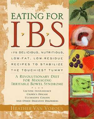 Eating for IBS: 175 Delicious, Nutritious, Low-Fat, Low-Residue Recipes to Stabilize the Touchiest Tummy de Heather Van Vorous