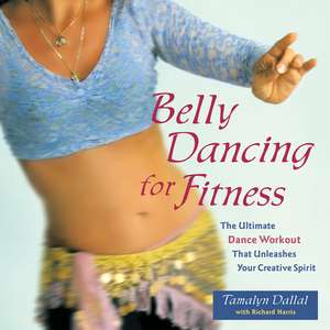 Belly Dancing for Fitness: The Ultimate Dance Workout That Unleashes Your Creative Spirit de Tamalyn Dallal