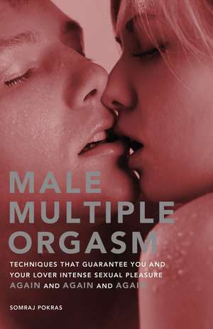 Male Multiple Orgasm: Techniques That Guarantee You and Your Lover Intense Sexual Pleasure Again and Again and Again de Somraj Pokras