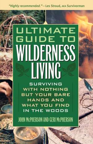 Ultimate Guide to Wilderness Living: Surviving with Nothing But Your Bare Hands and What You Find in the Woods de John McPherson