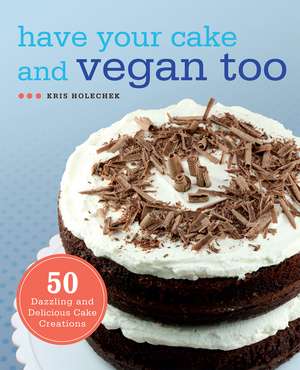 Have Your Cake and Vegan Too: 50 Dazzling and Delicious Cake Creations de Kris Holechek Peters