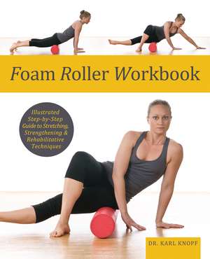 Foam Roller Workbook: Illustrated Step-by-Step Guide to Stretching, Strengthening and Rehabilitative Techniques de Karl Knopf