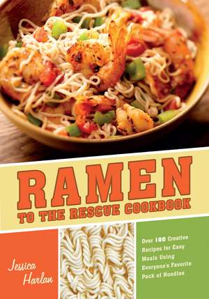 Ramen to the Rescue Cookbook: 120 Creative Recipes for Easy Meals Using Everyone's Favorite Pack of Noodles de Jessica Harlan