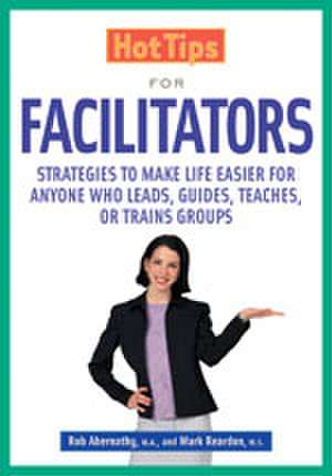 Hot Tips for Facilitators: Strategies to Make Life Easier for Anyone who Leads, Guides, Teaches, or Trains Groups de Rob Abernathy