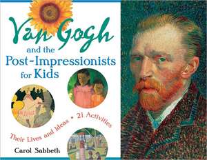 Van Gogh and the Post-Impressionists for Kids: Their Lives and Ideas, 21 Activities de Carol Sabbeth