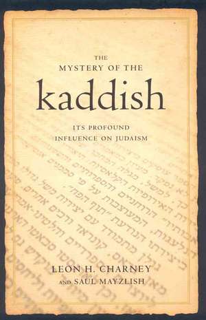 The Mystery of the Kaddish: Its Profound Influence on Judaism de Leon Charney