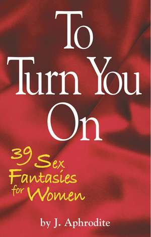 To Turn You On: 39 Sex Fantasies for Women de J. Aphrodite