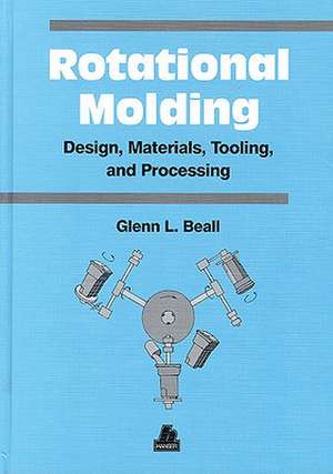 Rotational Molding Design, Materials, Tooling and Processing de Glenn Beall