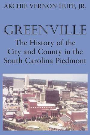 Greenville: The History of the City and County in the South Carolina Piedmont de Jr. Huff, Archie Vernon