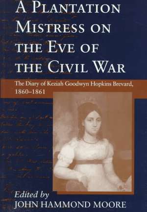 Plantation Mistress on the Eve on the Civil War: The Diary of Keziah Goodwyn Hopkins Brevard, 1860-1861 de Keziah Goodwyn Hopkins