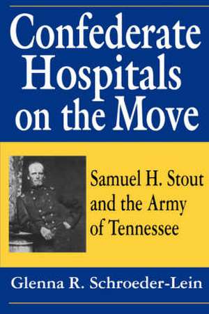 Confederate Hospitals on the Move: Samuel H. Stout and the Army of Tennessee de Glenna R. Schroeder-Lein