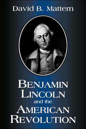 Benjamin Lincoln and the American Revolution de David B. Mattern