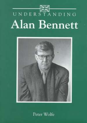 Understanding Alan Bennett de Peter Wolfe