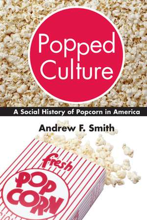 Popped Culture: A Social History of Popcorn in America de Andrew F. Smith