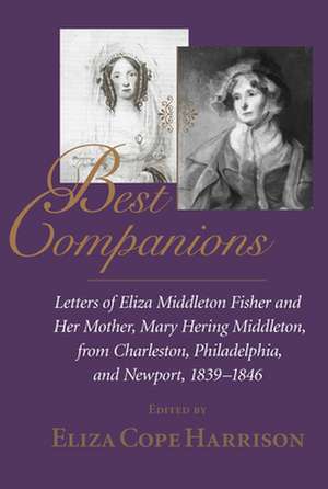 Best Companions: Letters of Eliza Middleton Fisher and Her Mother, Mary Hering Middleton, from Charleston, Philadelphia, and Newport, 1 de Eliza Middleton Fisher