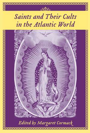 Saints and Their Cults in the Atlantic World de Margaret Cormack