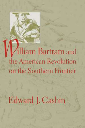 William Bartram and the American Revolution on the Southern Frontier de Edward J. Cashin