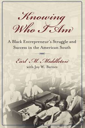 Knowing Who I Am: A Black Entrepreneur's Memoir of Struggle and Victory in the American South de Earl M. Middleton