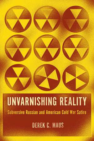 Unvarnishing Reality: Subversive Russian and American Cold War Satire de Derek C. Maus