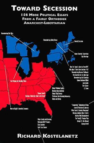 Toward Secession: 156 More Political Essays de Richard Kostelanetz