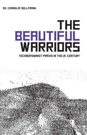 The Beautiful Warriors: Technofeminist Praxis in the Twenty-First Century de Cornelia Sollfrank