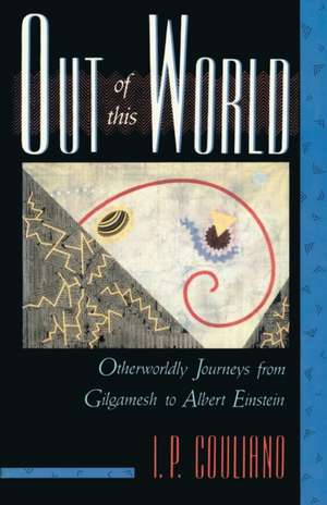 Out of This World: Otherworldly Journeys from Gilgamesh to Albert Einstein de I.P. Couliano