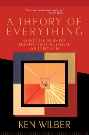 A Theory of Everything: An Integral Vision for Business, Politics, Science and Spirituality de Ken Wilber