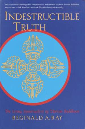 Indestructible Truth: The Living Spirituality of Tibetan Buddhism de Reginald A. Ray