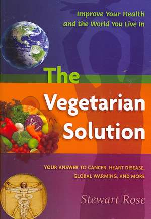 The Vegetarian Solution: Your Answer to Cancer, Heart Disease, Global Warming, and More de Stewart D. Rose