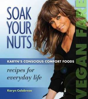 Soak Your Nuts: Karyn's Conscious Comfort Foods de Karyn Calabrese