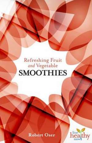 Refreshing Fruit and Vegetable Smoothies de Robert Oser