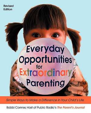 Everyday Opportunities for Extraordinary Parenting: Simple Ways to Make a Difference in Your Child's Life de Bobbi Conner