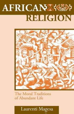 African Religion: The Moral Traditions of Abundant Life de Laurenti Magesa